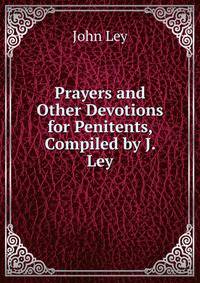 Prayers and Other Devotions for Penitents, Compiled by J. Ley