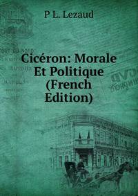 Ciceron: Morale Et Politique (French Edition)