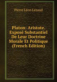 Platon: Aristote. Expose Substantiel De Leur Doctrine Morale Et Politique (French Edition)