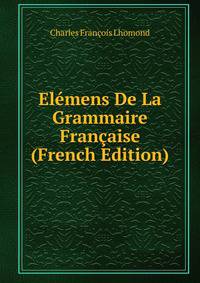 Elemens De La Grammaire Francaise (French Edition)