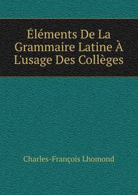 ?l?ments De La Grammaire Latine ? L'usage Des Coll?ges