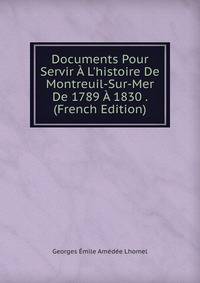 Documents Pour Servir ? L'histoire De Montreuil-Sur-Mer De 1789 ? 1830 . (French Edition)