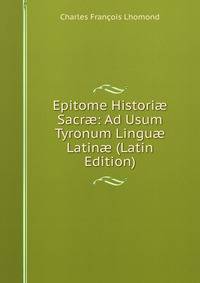 Epitome Histori? Sacr?: Ad Usum Tyronum Lingu? Latin? (Latin Edition)