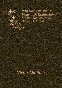 Petit Guide Illustr? Du Visiteur De L'?glise Saint-Etienne De Beauvais (French Edition)