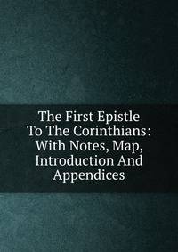 The First Epistle To The Corinthians: With Notes, Map, Introduction And Appendices