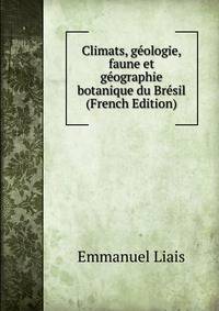Climats, geologie, faune et geographie botanique du Bresil (French Edition)