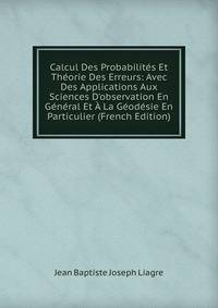 Calcul Des Probabilit?s Et Th?orie Des Erreurs: Avec Des Applications Aux Sciences D'observation En G?n?ral Et ? La G?od?sie En Particulier (French Edition)