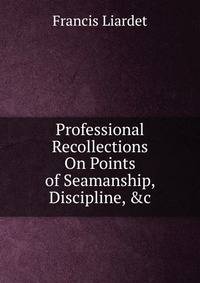 Professional Recollections On Points of Seamanship, Discipline, &amp;c