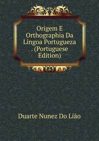 Origem E Orthographia Da Lingoa Portugueza . (Portuguese Edition)
