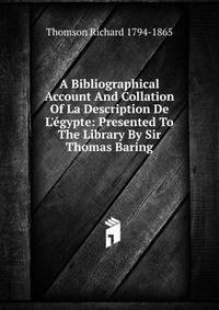 A Bibliographical Account And Collation Of La Description De L'?gypte: Presented To The Library By Sir Thomas Baring