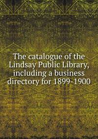 The catalogue of the Lindsay Public Library, including a business directory for 1899-1900