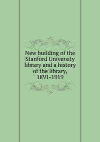 New building of the Stanford University library and a history of the library, 1891-1919