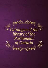 Catalogue of the library of the Parliament of Ontario