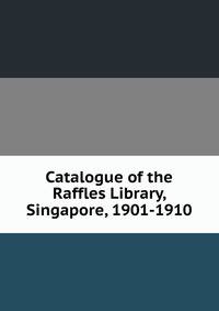 Catalogue of the Raffles Library, Singapore, 1901-1910
