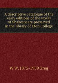 A descriptive catalogue of the early editions of the works of Shakespeare preserved in the library of Eton College