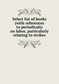 Select list of books (with references to periodicals) on labor, particularly relating to strikes