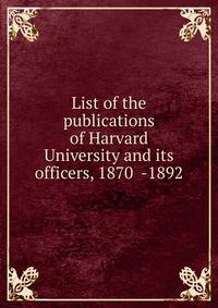 List of the publications of Harvard University and its officers, 1870 -1892