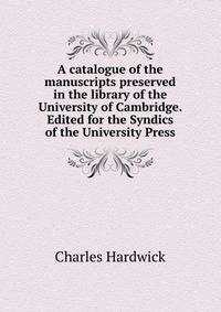 A catalogue of the manuscripts preserved in the library of the University of Cambridge. Edited for the Syndics of the University Press