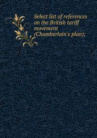 Select list of references on the British tariff movement (Chamberlain's plan);