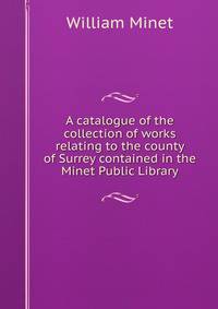 A catalogue of the collection of works relating to the county of Surrey contained in the Minet Public Library