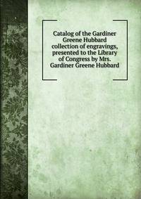 Catalog of the Gardiner Greene Hubbard collection of engravings, presented to the Library of Congress by Mrs. Gardiner Greene Hubbard