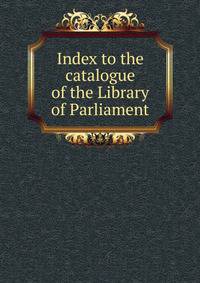 Index to the catalogue of the Library of Parliament