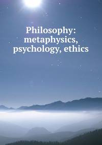 Philosophy: metaphysics, psychology, ethics