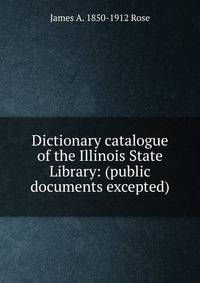 Dictionary catalogue of the Illinois State Library: (public documents excepted)
