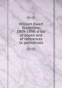 William Ewart Gladstone, 1809-1898: a list of books and of references to periodicals