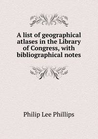 A list of geographical atlases in the Library of Congress, with bibliographical notes