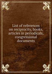 List of references on reciprocity, books, articles in periodicals, congressional documents