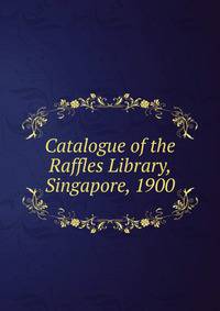 Catalogue of the Raffles Library, Singapore, 1900