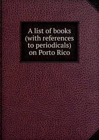 A list of books (with references to periodicals) on Porto Rico