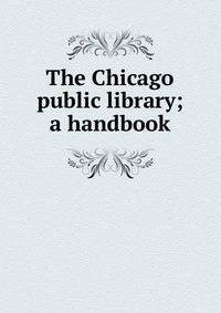 The Chicago public library; a handbook