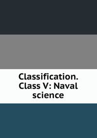 Classification. Class V: Naval science