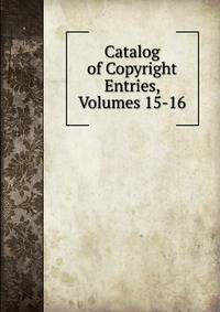 Catalog of Copyright Entries, Volumes 15-16