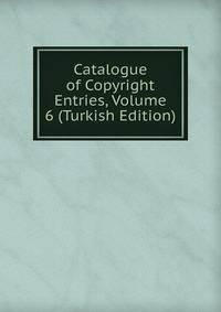 Catalogue of Copyright Entries, Volume 6 (Turkish Edition)