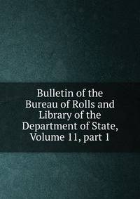 Bulletin of the Bureau of Rolls and Library of the Department of State, Volume 11, part 1