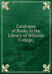 Catalogue of Books in the Library of Wiliams College,.