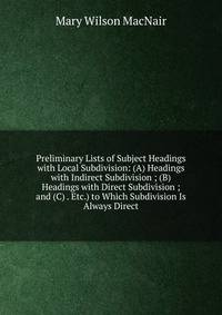 Preliminary Lists of Subject Headings with Local Subdivision: (A) Headings with Indirect Subdivision ; (B) Headings with Direct Subdivision ; and (C) . Etc.) to Which Subdivision Is Always Direct