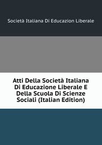Atti Della Societa Italiana Di Educazione Liberale E Della Scuola Di Scienze Sociali (Italian Edition)