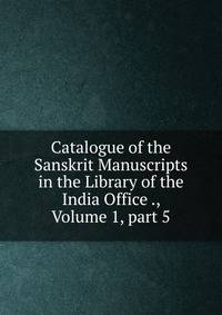 Catalogue of the Sanskrit Manuscripts in the Library of the India Office ., Volume 1, part 5