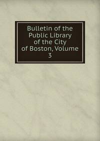 Bulletin of the Public Library of the City of Boston, Volume 3