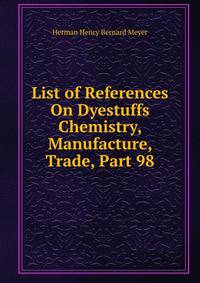 List of References On Dyestuffs Chemistry, Manufacture, Trade, Part 98