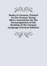 Books in German, Printed by the German Young Men's Association for the Encouragement of the Reading of the German Language (German Edition)