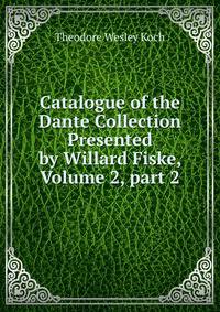 Catalogue of the Dante Collection Presented by Willard Fiske, Volume 2, part 2