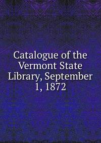 Catalogue of the Vermont State Library, September 1, 1872