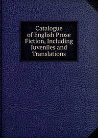 Catalogue of English Prose Fiction, Including Juveniles and Translations