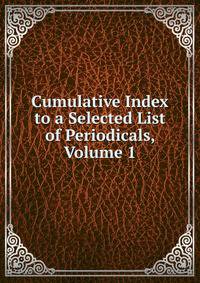 Cumulative Index to a Selected List of Periodicals, Volume 1