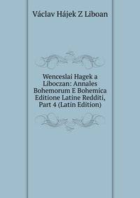 Wenceslai Hagek a Liboczan: Annales Bohemorum E Bohemica Editione Latine Redditi, Part 4 (Latin Edition)